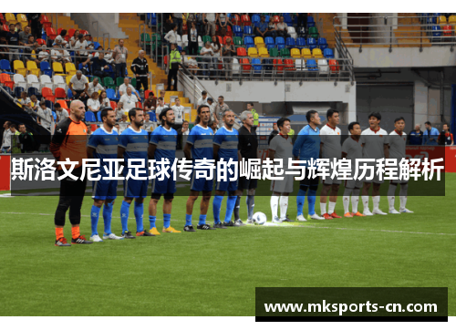 斯洛文尼亚足球传奇的崛起与辉煌历程解析