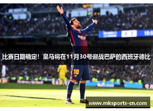 比赛日期确定！皇马将在11月30号迎战巴萨的西班牙德比