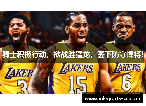 骑士积极行动，欲战胜猛龙，签下防守悍将！
